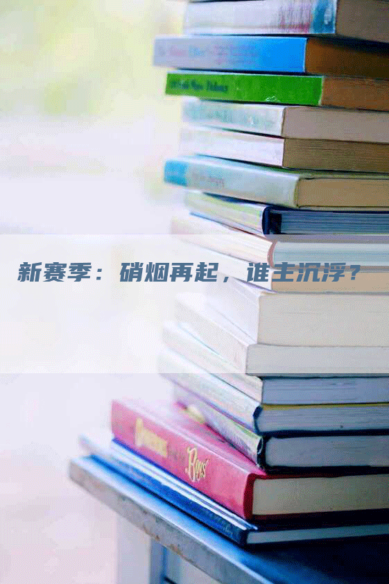 新赛季：硝烟再起，谁主沉浮？
