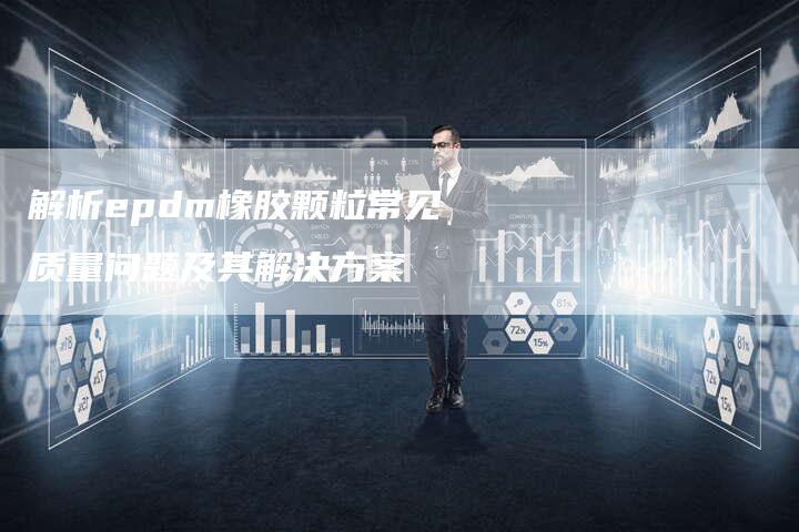 解析epdm橡胶颗粒常见质量问题及其解决方案
