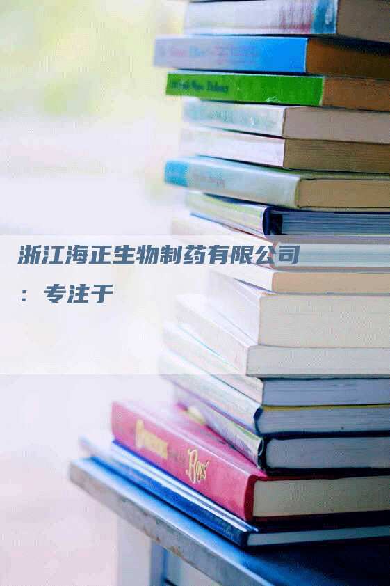 浙江海正生物制药有限公司：专注于