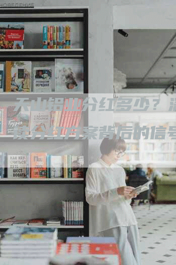 天山铝业分红多少？深度解读分红方案背后的信号