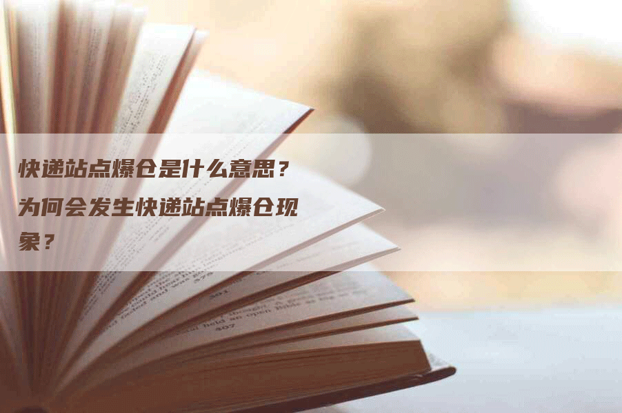 快递站点爆仓是什么意思？为何会发生快递站点爆仓现象？