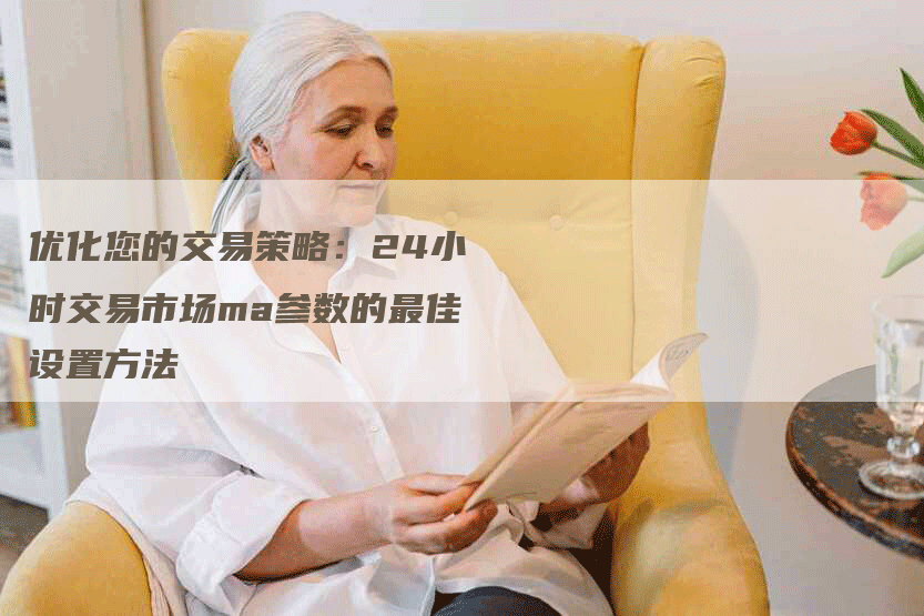 优化您的交易策略：24小时交易市场ma参数的最佳设置方法