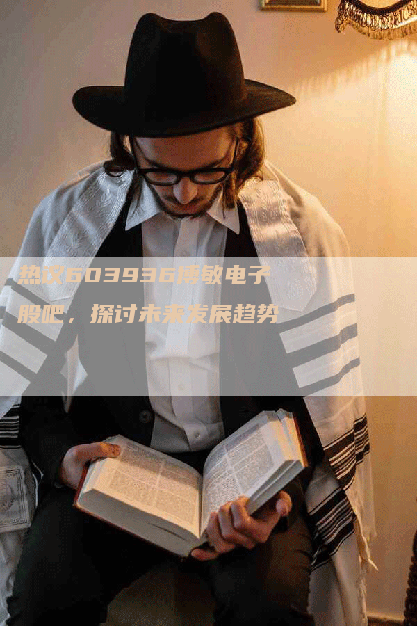 热议603936博敏电子股吧，探讨未来发展趋势