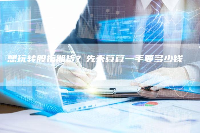 想玩转股指期货？先来算算一手要多少钱