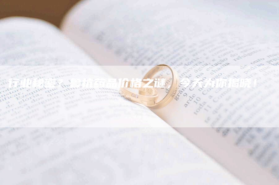 行业秘密？鲁抗药品价格之谜，今天为你揭晓！