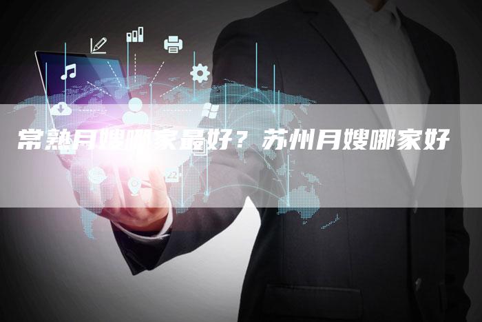 常熟月嫂哪家最好？苏州月嫂哪家好