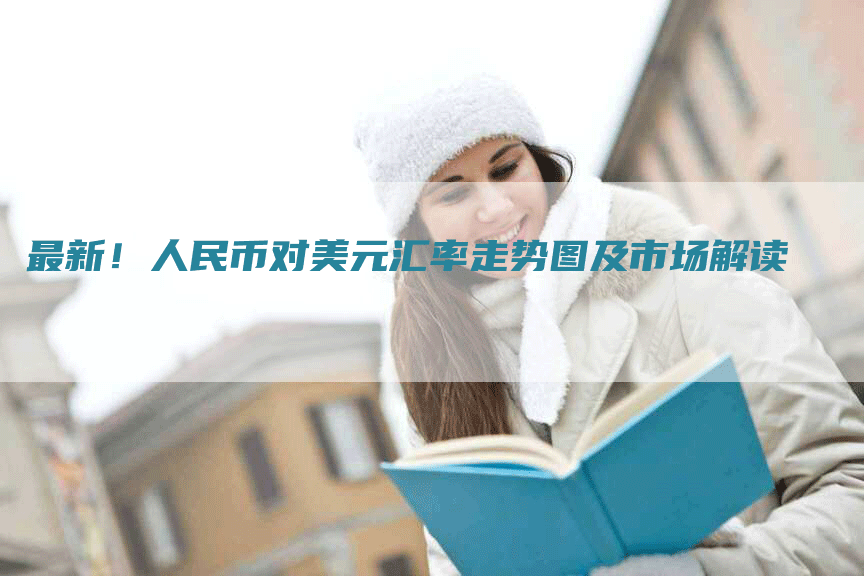 最新！人民币对美元汇率走势图及市场解读