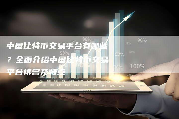 中国比特币交易平台有哪些？全面介绍中国比特币交易平台排名及特点