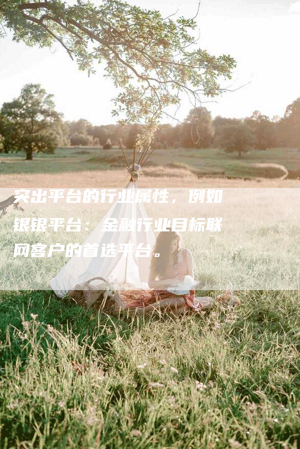 突出平台的行业属性,例如银银平台:金融行业目标联网客户的首选平台。