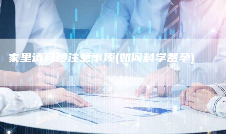 家里请月嫂注意事项(如何科学备孕)