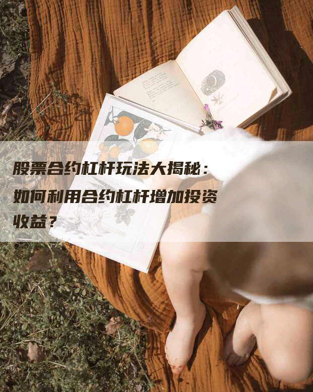 股票合约杠杆玩法大揭秘:如何利用合约杠杆增加投资收益?
