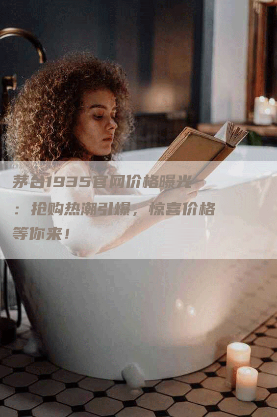 茅台1935官网价格曝光：抢购热潮引爆，惊喜价格等你来！
