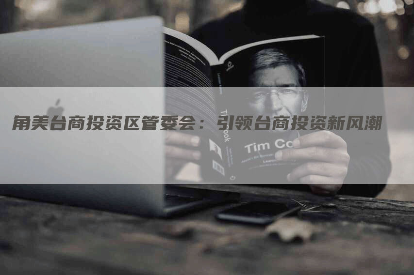 角美台商投资区管委会：引领台商投资新风潮