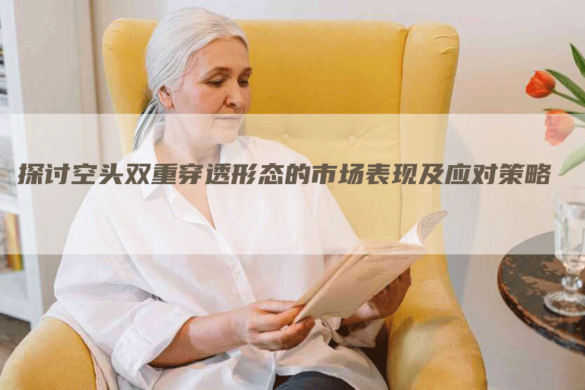 探讨空头双重穿透形态的市场表现及应对策略