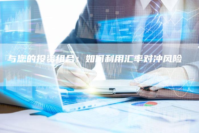 与您的投资组合：如何利用汇率对冲风险