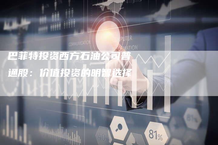 巴菲特投资西方石油公司普通股：价值投资的明智选择