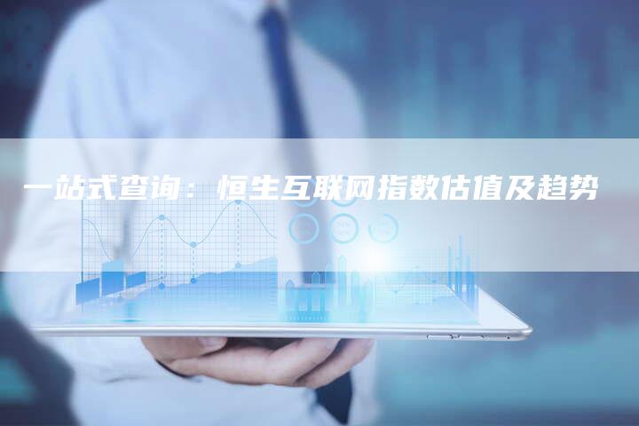 一站式查询：恒生互联网指数估值及趋势