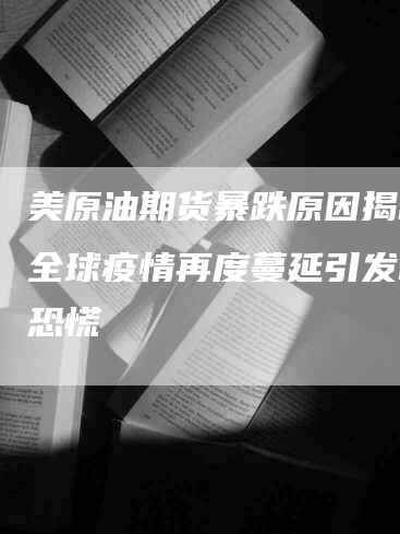 美原油期货暴跌原因揭秘：全球疫情再度蔓延引发市场恐慌