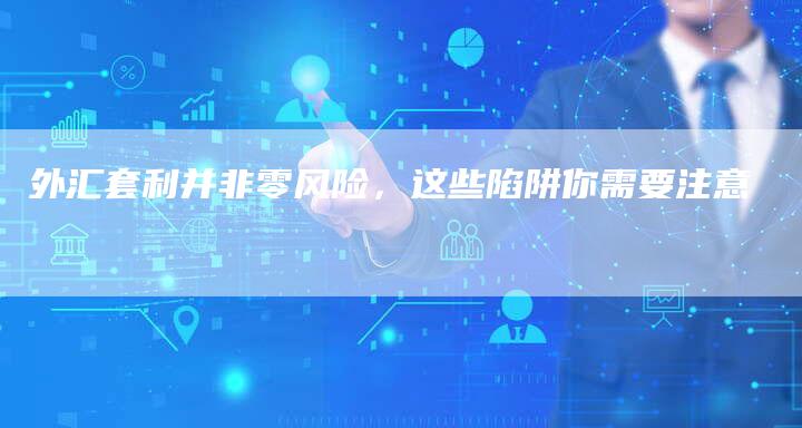 外汇套利并非零风险，这些陷阱你需要注意