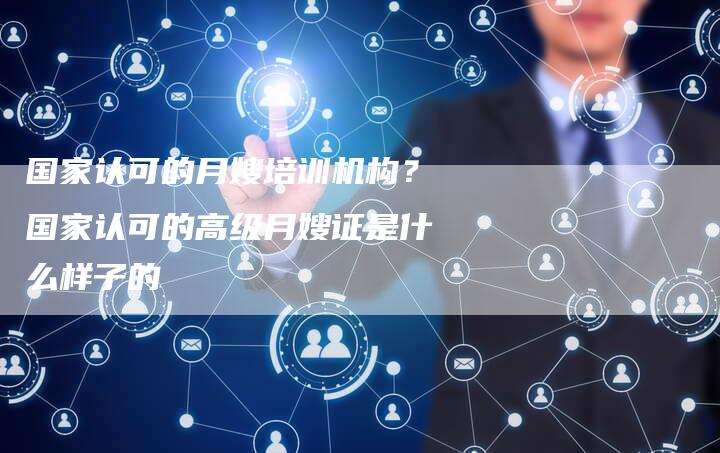 国家认可的月嫂培训机构？国家认可的高级月嫂证是什么样子的