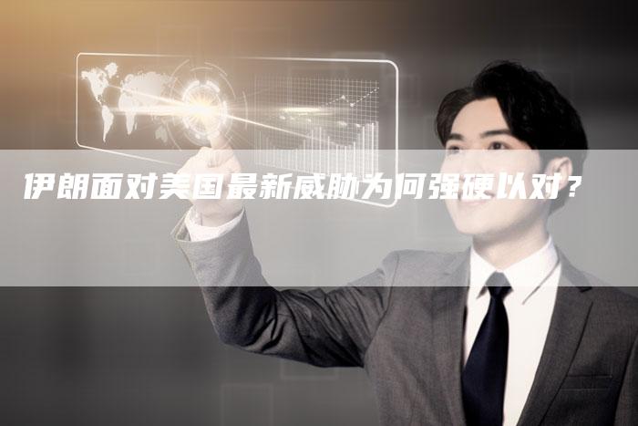 伊朗面对美国最新威胁为何强硬以对？