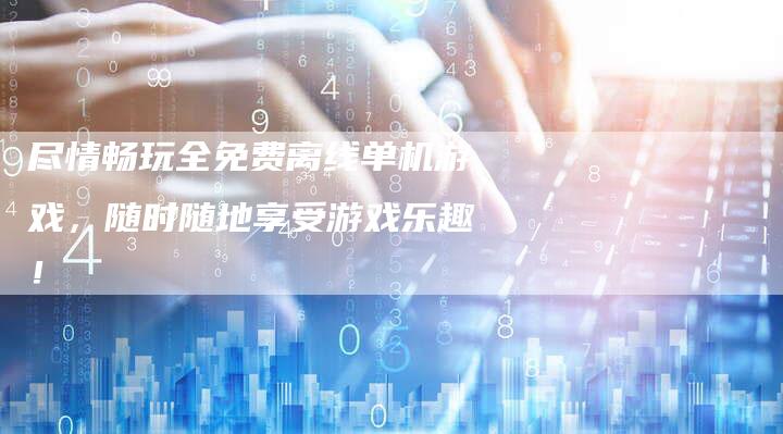 尽情畅玩全免费离线单机游戏，随时随地享受游戏乐趣！