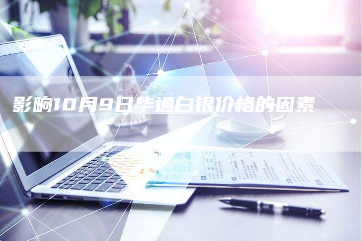 影响10月9日华通白银价格的因素