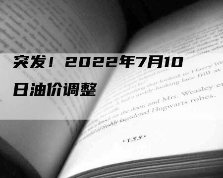 突发!2022年7月10日油价调整