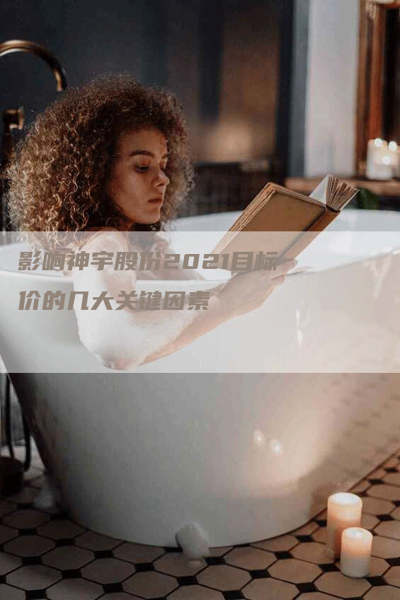 影响神宇股份2021目标价的几大关键因素