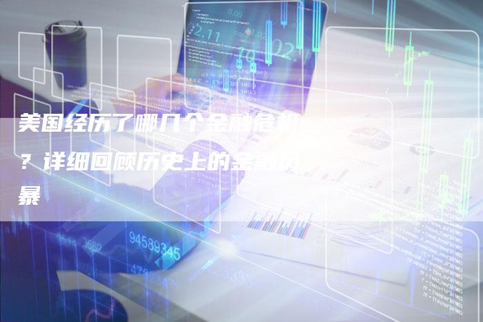 美国经历了哪几个金融危机？详细回顾历史上的金融风暴