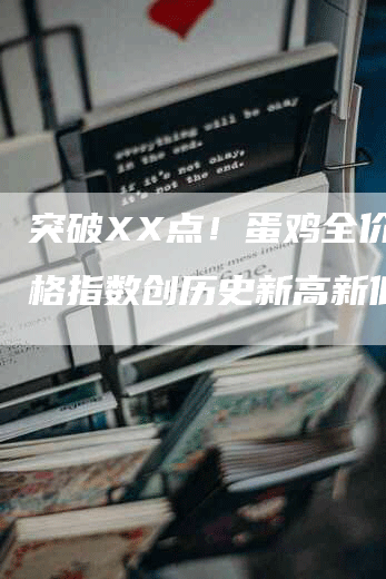 突破XX点!蛋鸡全价料价格指数创历史新高新低