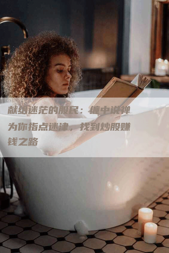 献给迷茫的股民：缠中说禅为你指点迷津，找到炒股赚钱之路