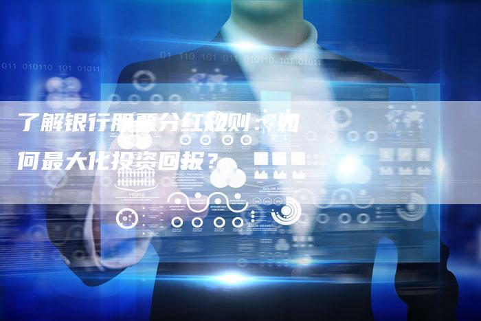 了解银行股票分红规则：如何最大化投资回报？