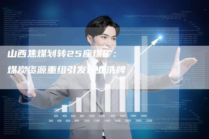 山西焦煤划转25座煤矿：煤炭资源重组引发行业洗牌