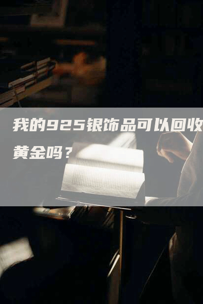 我的925银饰品可以回收黄金吗？