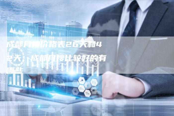 成都月嫂价格表26天和42天，成都月嫂比较好的有哪些