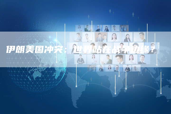 伊朗美国冲突：世界站在战争边缘？