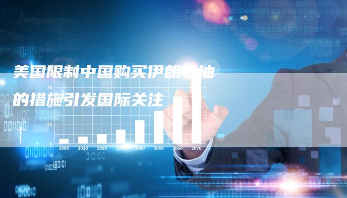 美国限制中国购买伊朗石油的措施引发国际关注