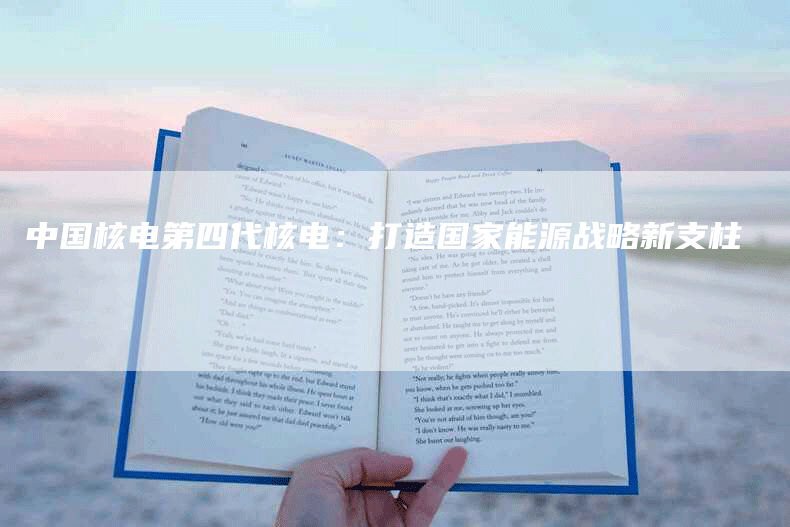 中国核电第四代核电：打造国家能源战略新支柱