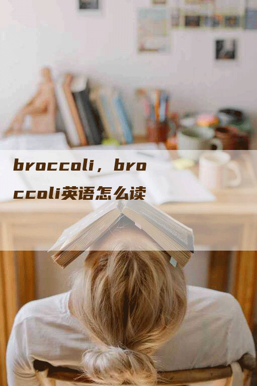 broccoli，broccoli英语怎么读