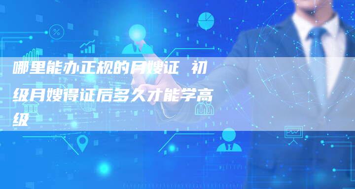 哪里能办正规的月嫂证 初级月嫂得证后多久才能学高级
