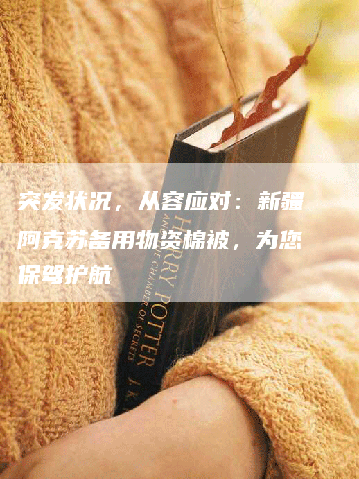 突发状况,从容应对:新疆阿克苏备用物资棉被,为您保驾护航