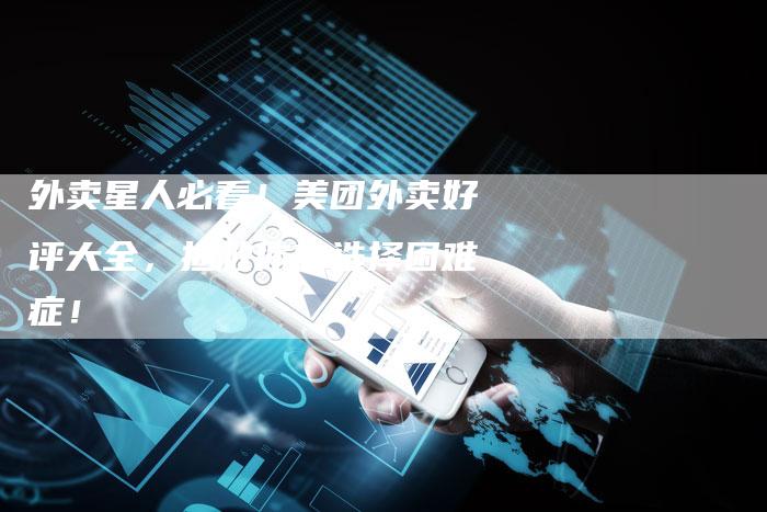 外卖星人必看！美团外卖好评大全，拯救你的选择困难症！