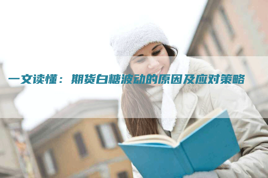 一文读懂：期货白糖波动的原因及应对策略