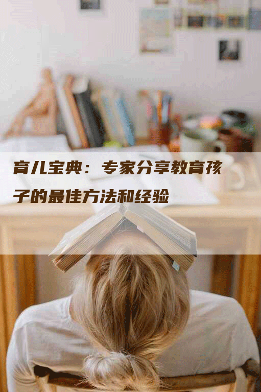育儿宝典：专家分享教育孩子的最佳方法和经验