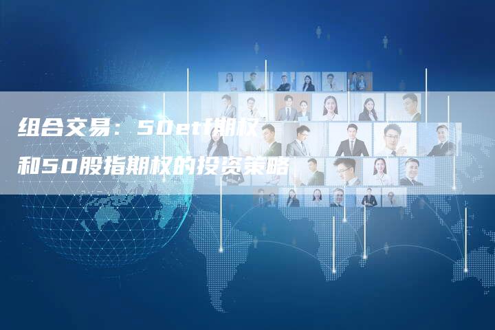 组合交易：50etf期权和50股指期权的投资策略