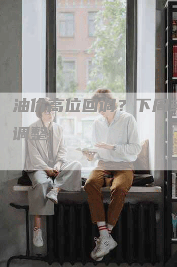 油价高位回调？下周或迎来调整