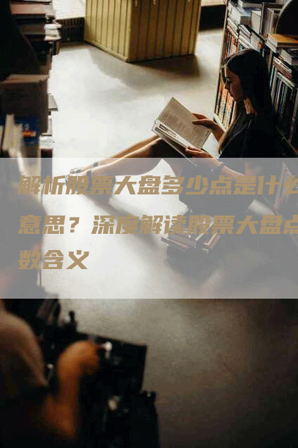 解析股票大盘多少点是什么意思？深度解读股票大盘点数含义