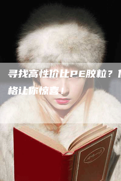 寻找高性价比PE胶粒？价格让你惊喜！