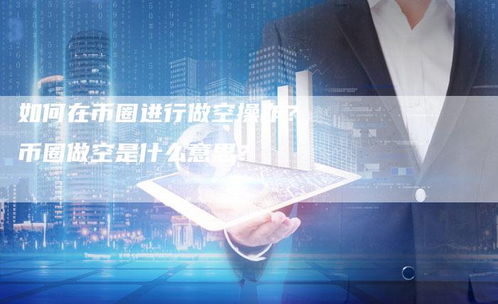 如何在币圈进行做空操作？币圈做空是什么意思？